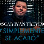 “Simplemente Se Acabó” así lo afirma Oscar Iván Treviño
