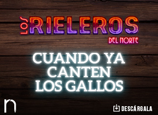 “Cuando Ya Canten Los Gallos” ahí estarán Los Rieleros Del Norte