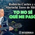 Roberto Cortés y su Mariachi Toros de México sorprenden con “Yo No Se Que Me Pasó”