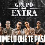 “Dime Lo Que Te Pasó” la nueva bachata de Grupo Extra que recorrerá el mundo